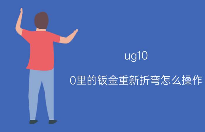 ug10.0里的钣金重新折弯怎么操作 ug钣金折弯系数怎么设置？